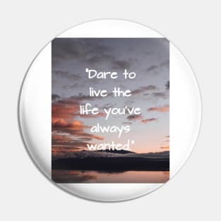 Dare to live the life you've always wanted Pin