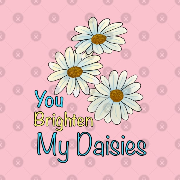 You Brighten My Daisies by hysteric_tees