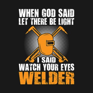 When God Said Let There be Light I Said Watch Your Eyes Welder T-Shirt