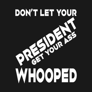 Don't Let Your President Get Your Ass whooped T-Shirt