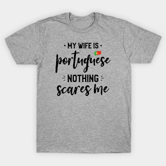 My Wife Is Portuguese Nothing Scares Me Funny Husband Saying - Portuguese Wife - T-Shirt | TeePublic My Wife Is Portuguese Nothing Scares Me Funny Husband Saying - Portuguese Wife - T-Shirt | TeePublic