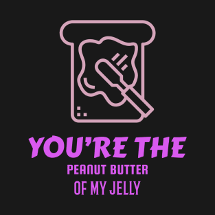 You're the peanut butter of my jelly.  🧈 T-Shirt