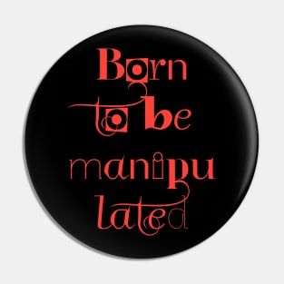 BORN TO BE MANIPULATED Pin