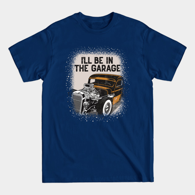 Disover I'll Be In The Garage Hot Rod Classic Car Vintage - Custom Hot Rod - T-Shirt