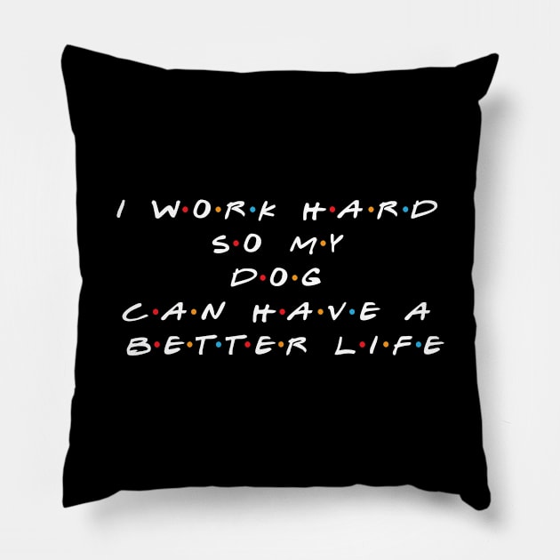 I Work Hard So My Dog Can Have A Better Life Pillow by RW