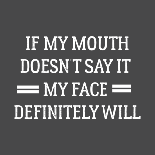 if my mouth dosent say it my face definitely will _funny t-shirt T-Shirt