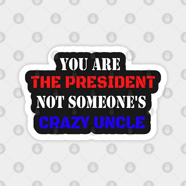 You Are The President Not Someone's Crazy Uncle Magnet by WassilArt