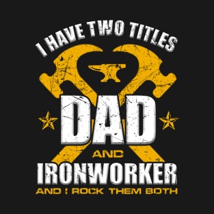 Ironworker Dad Shirt I Have Two Titles Dad And Ironworker T-Shirt