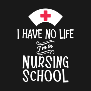 'I Have no Life I'm in Nursing School' Cute Nursing T-Shirt