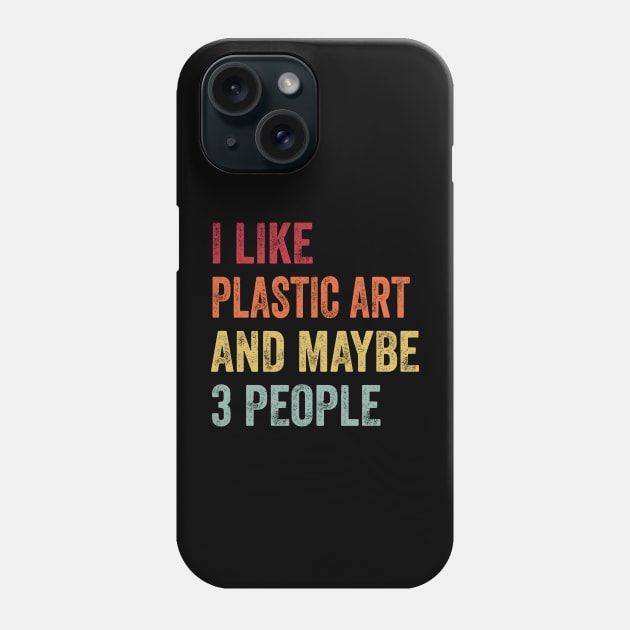 I Like Plastic Art & Maybe 3 People Plastic Art Lovers Gift Phone Case by ChadPill