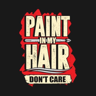 Paint In My Hair Don't Care Art Teacher Gift T-Shirt