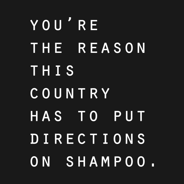 You're the reason this country has to put directions on shampoo by Horisondesignz
