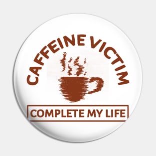 Caffeine Victim Complete My Life Pin
