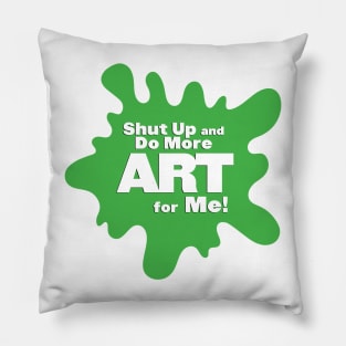 Shut Up and Do More Art For Me! Pillow