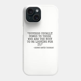 Success usually comes to those who are too busy to be looking for it. -Henry David Thoreau Phone Case