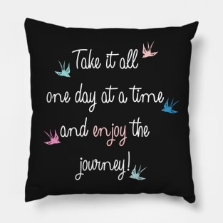 Take it all one day at a time and enjoy the journey quote Pillow