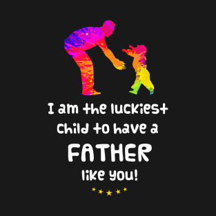 I am the luckiest child to have a father like you! T-Shirt