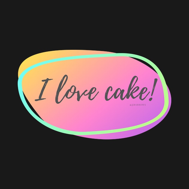 I Love Cake! by JJ Barrows 