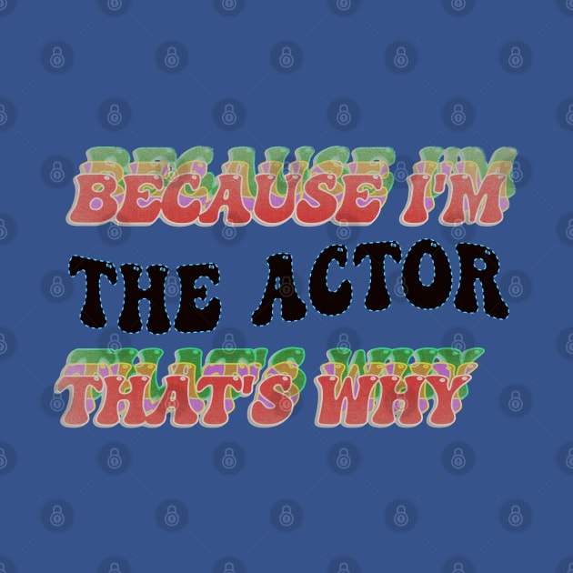 BECAUSE I AM THE ACTOR - THAT'S WHY by elSALMA