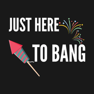 Just Here To Bang T-Shirt