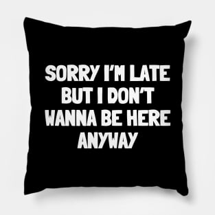 Sorry i'm late but i don't wanna be here anyway Pillow