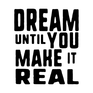 Dream until you make it real T-Shirt