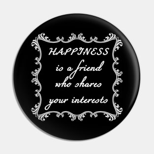 Happiness is a friend who shares your interests Pin