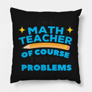 I'm A Math Teacher Of Course I Have Problems Amazing For Teacher Pillow