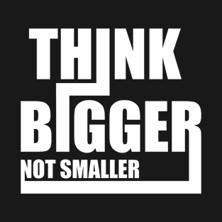 Think Bigger Not Smaller Shirt Design Gift T-Shirt