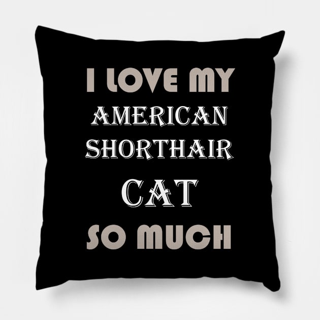 I Love My American Shorthair Cat So Much Pillow by AmazighmanDesigns