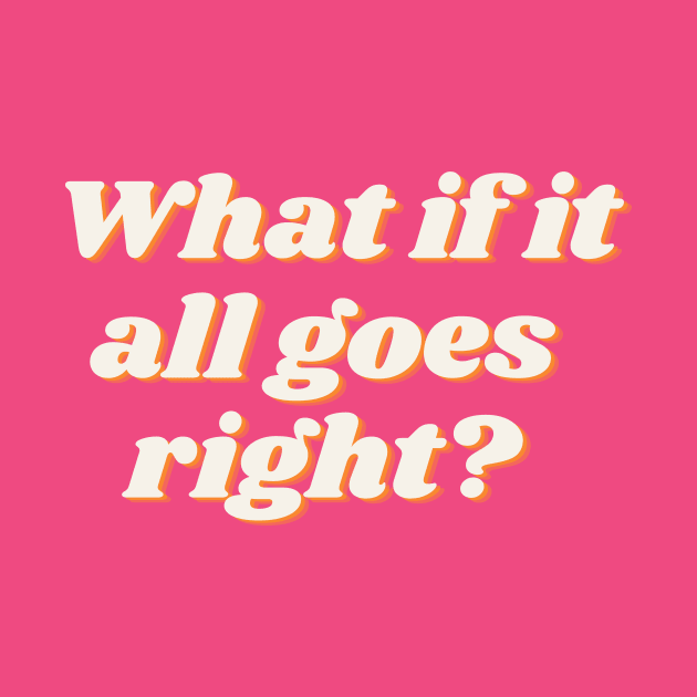 What if it all goes right? by thedesignleague