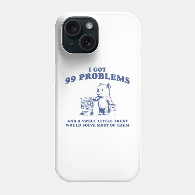 I Got 99 Problems And A Sweet Little Treat Would Solve Most Of Them Shirt, Funny Retro 90s Meme Phone Case by ILOVEY2K