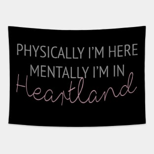 Physically i'm here mentally i'm in Heartland Tapestry