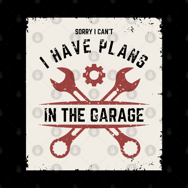 Sorry I Can't I Have Plans In The Garage | Funny Words | Funny Gift by Hepi Mande