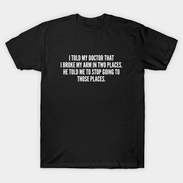 Funny Broke My Arm In Two Places Funny Joke Statement Humor Slogan Quotes Saying Geek T Shirt Teepublic