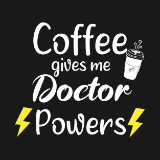 Coffee Gives Me Doctor Power - Funny Saying Quote Gift Ideas For Doctor Birthday T-Shirt