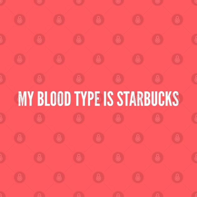 My Blood Type Is Starbucks - Funny Awesome Statement by sillyslogans