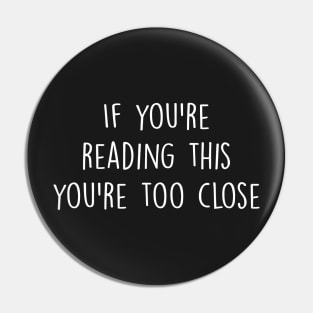 If you're reading this you're too close Pin