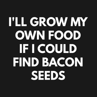 I'll Grow My Own Food If I Could Fine Bacon Seeds T-Shirt