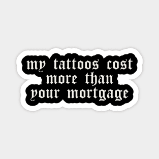My Tattoos Cost More Than Your Mortgage Magnet
