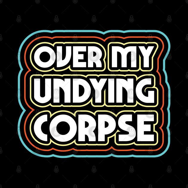 Over my undying corpse by Justsmilestupid