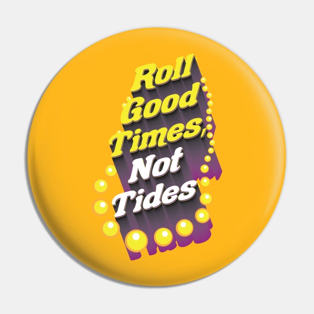 Roll Good Times, Not Tides Pin by MatthewBroussard