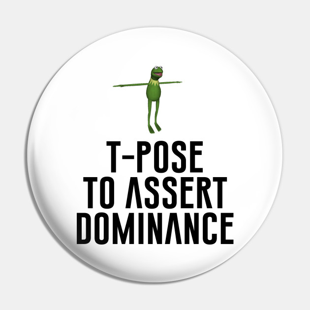 T-Pose to assert dominance.