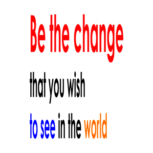 Be the change that you wish to see in the world T-Shirt