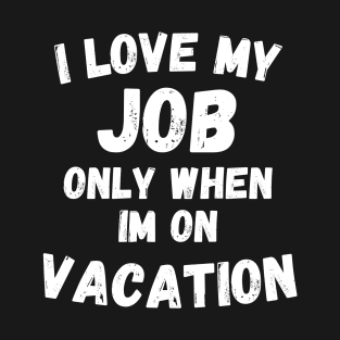 I love my job only when im on vacation i love my job quotes T-Shirt