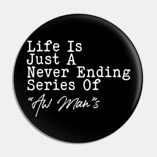 Life Is Just A Never-Ending Series Of Aw Man Funny Pin