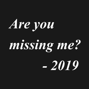 Are you missing me? by 2019 T-Shirt