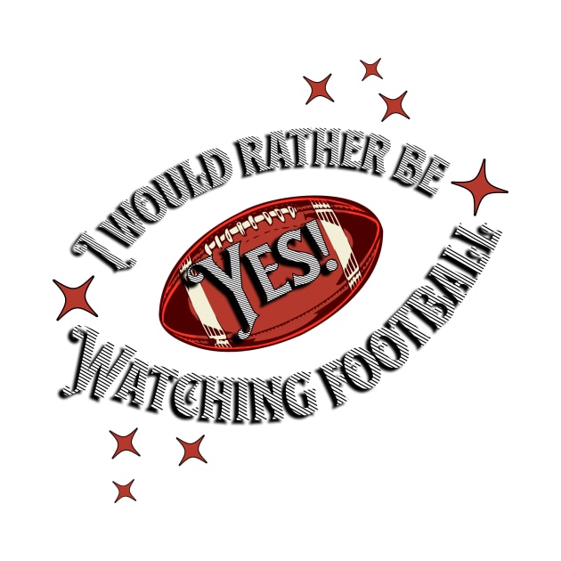 YES! I Would Rather Be Watching Football by SWITPaintMixers