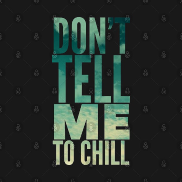 Don’t tell me to chill by SAN ART STUDIO 