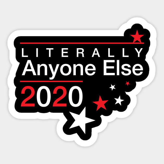 Literally Anyone Else 2020 Presidential Election Joke Funny Political Vote T Shirt Active Anti Trump Gifts Autocollant Teepublic Fr